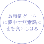 長時間ゲームに夢中で無意識に歯を食いしばる