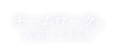 チームワークを大切にできる方